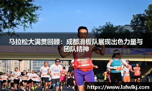 马拉松大满贯回顾：成都滑板队展现出色力量与团队精神