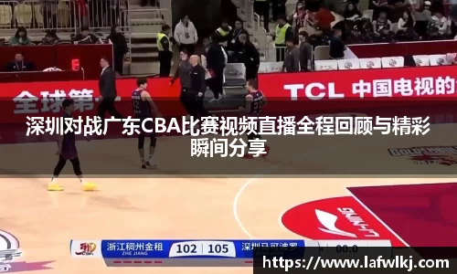 深圳对战广东CBA比赛视频直播全程回顾与精彩瞬间分享