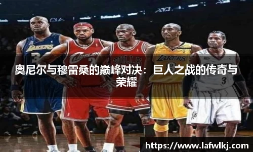 奥尼尔与穆雷桑的巅峰对决：巨人之战的传奇与荣耀