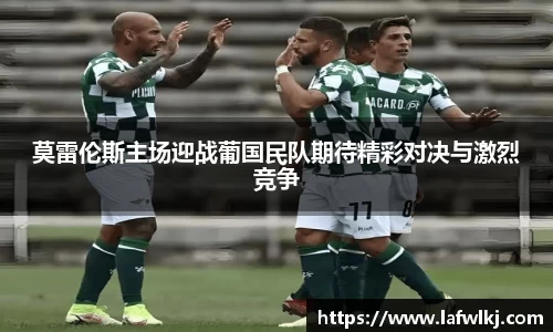 莫雷伦斯主场迎战葡国民队期待精彩对决与激烈竞争